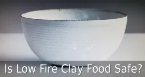 Is Low Fire Clay Food Safe?